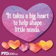 "It takes a big heart to help shape..."
