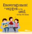 "Encouragement is oxygen to the soul"